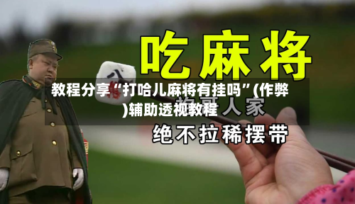 教程分享“打哈儿麻将有挂吗”(作弊)辅助透视教程-第1张图片