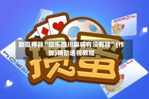 助赢神器“微乐四川麻将有没有挂”(作弊)辅助透视教程-第3张图片