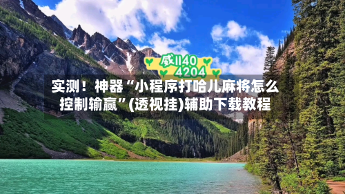 实测！神器“小程序打哈儿麻将怎么控制输赢”(透视挂)辅助下载教程-第1张图片