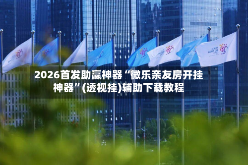 2026首发助赢神器“微乐亲友房开挂神器”(透视挂)辅助下载教程-第1张图片