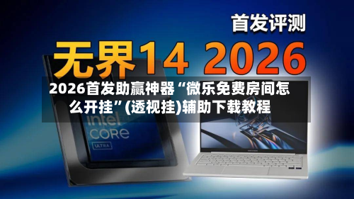 2026首发助赢神器“微乐免费房间怎么开挂	”(透视挂)辅助下载教程-第1张图片
