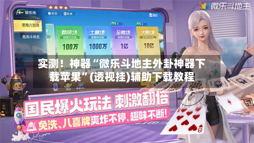 实测！神器“微乐斗地主外卦神器下载苹果”(透视挂)辅助下载教程-第1张图片