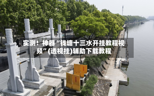 实测！神器“钱塘十三水开挂教程视频”(透视挂)辅助下载教程-第1张图片