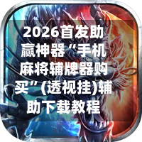 2026首发助赢神器“手机麻将辅牌器购买	”(透视挂)辅助下载教程-第1张图片
