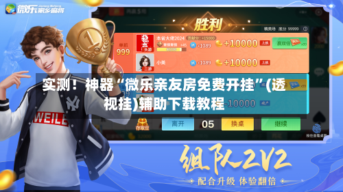 实测！神器“微乐亲友房免费开挂	”(透视挂)辅助下载教程-第1张图片