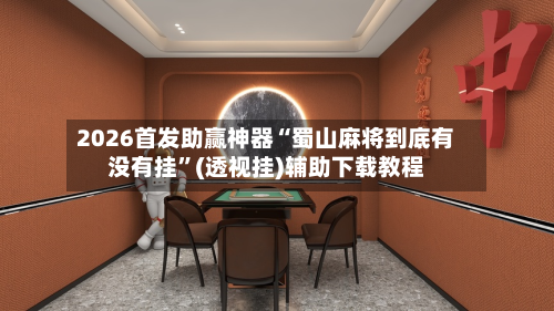 2026首发助赢神器“蜀山麻将到底有没有挂	”(透视挂)辅助下载教程-第2张图片