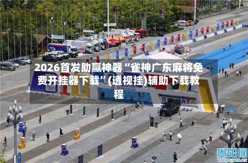 2026首发助赢神器“雀神广东麻将免费开挂器下载”(透视挂)辅助下载教程-第2张图片