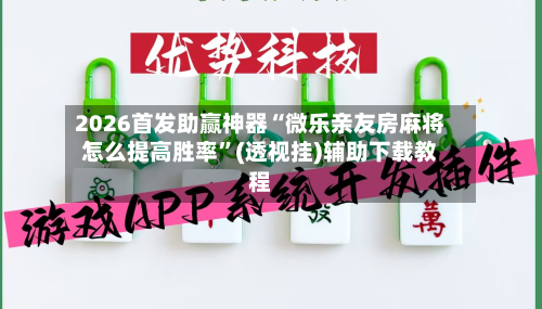 2026首发助赢神器“微乐亲友房麻将怎么提高胜率	”(透视挂)辅助下载教程-第2张图片