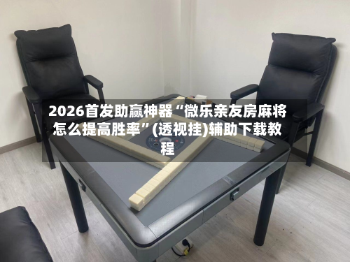 2026首发助赢神器“微乐亲友房麻将怎么提高胜率”(透视挂)辅助下载教程-第1张图片