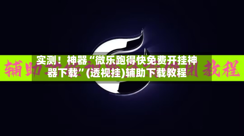 实测！神器“微乐跑得快免费开挂神器下载	”(透视挂)辅助下载教程-第1张图片