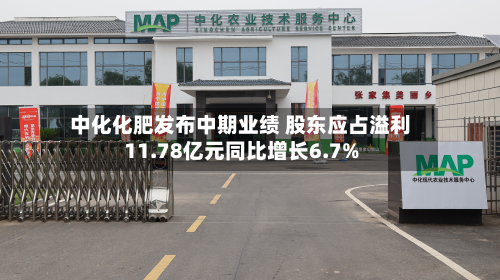 中化化肥发布中期业绩 股东应占溢利11.78亿元同比增长6.7%-第3张图片