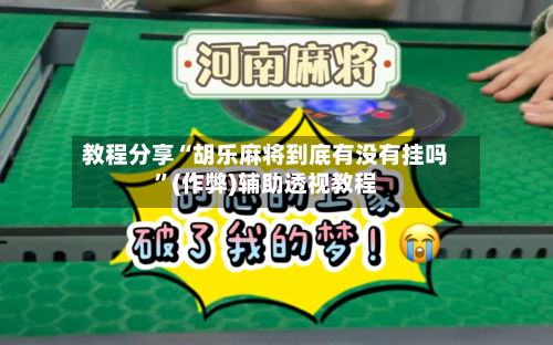 教程分享“胡乐麻将到底有没有挂吗”(作弊)辅助透视教程-第2张图片