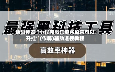 助赢神器“小程序微乐麻将原来可以开挂”(作弊)辅助透视教程-第1张图片