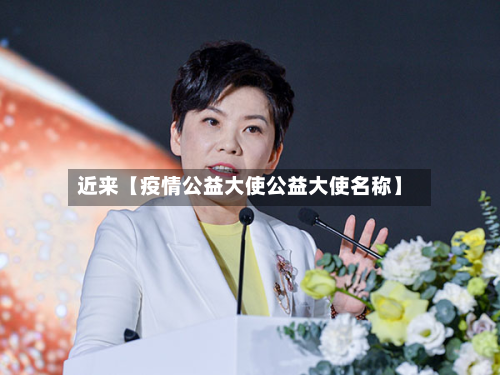 近来【疫情公益大使公益大使名称】-第1张图片