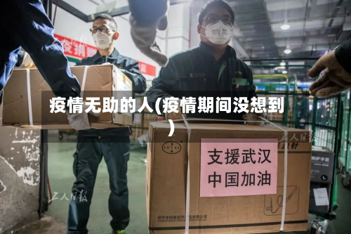 疫情无助的人(疫情期间没想到)-第2张图片
