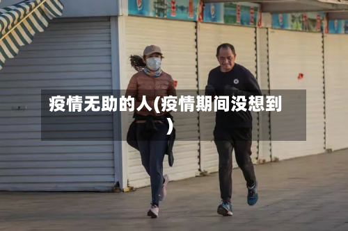 疫情无助的人(疫情期间没想到)-第1张图片