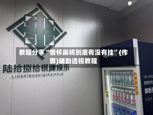 教程分享“情怀麻将到底有没有挂	”(作弊)辅助透视教程-第1张图片