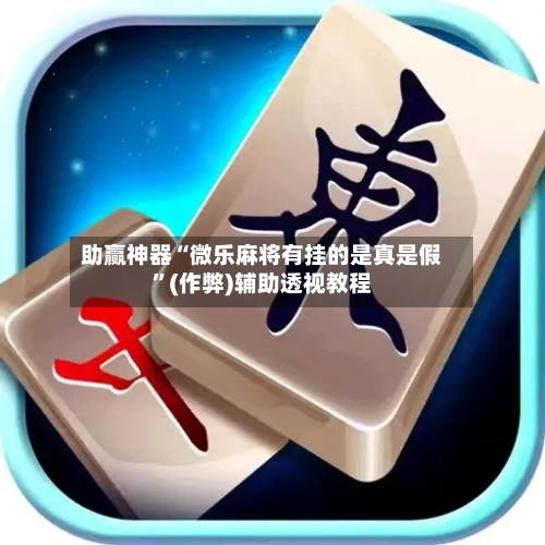 助赢神器“微乐麻将有挂的是真是假”(作弊)辅助透视教程-第1张图片