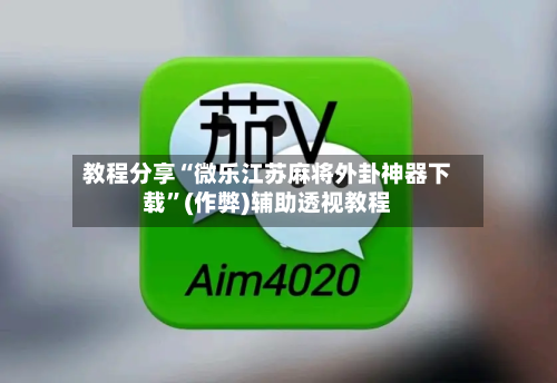 教程分享“微乐江苏麻将外卦神器下载”(作弊)辅助透视教程-第1张图片