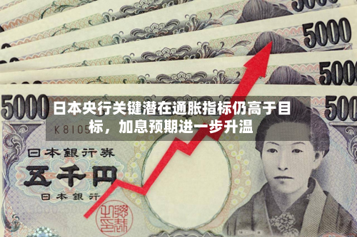 日本央行关键潜在通胀指标仍高于目标，加息预期进一步升温-第1张图片