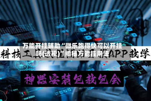 万能开挂辅助“微乐跑得快可以开挂吗(透视)”揭秘万能挂用法-第1张图片