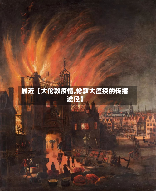 最近【大伦敦疫情,伦敦大瘟疫的传播途径】-第3张图片