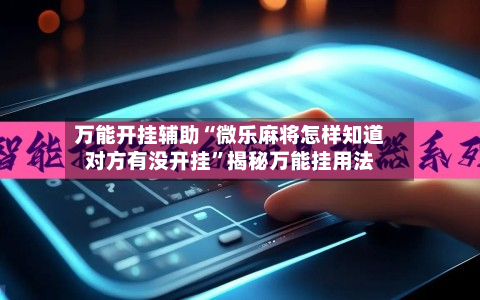 万能开挂辅助“微乐麻将怎样知道对方有没开挂	”揭秘万能挂用法-第2张图片