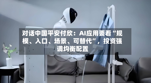 对话中国平安付欣：AI应用要看“规模、入口	、场景、可替代”，投资强调均衡配置-第1张图片