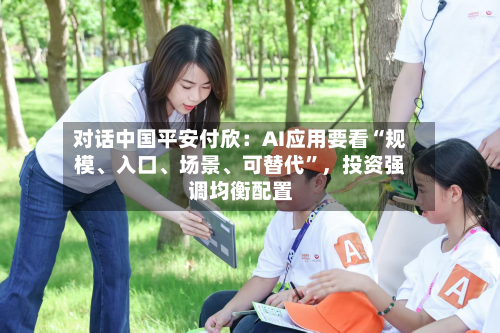 对话中国平安付欣：AI应用要看“规模、入口、场景	、可替代	”	，投资强调均衡配置-第2张图片