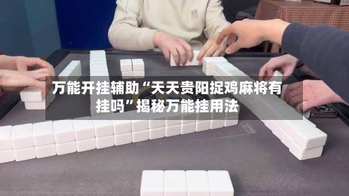 万能开挂辅助“天天贵阳捉鸡麻将有挂吗”揭秘万能挂用法-第1张图片
