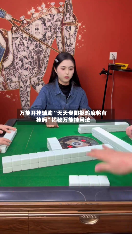 万能开挂辅助“天天贵阳捉鸡麻将有挂吗”揭秘万能挂用法-第3张图片