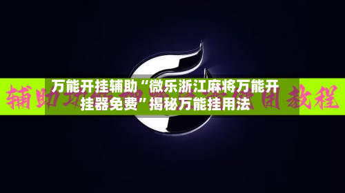 万能开挂辅助“微乐浙江麻将万能开挂器免费	”揭秘万能挂用法-第1张图片
