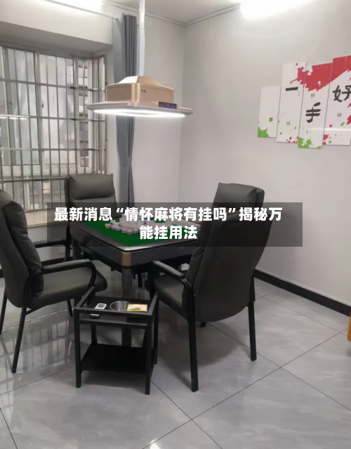 最新消息“情怀麻将有挂吗	”揭秘万能挂用法-第1张图片