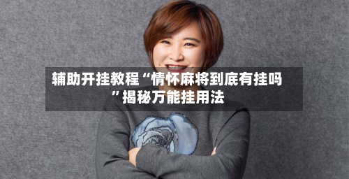 辅助开挂教程“情怀麻将到底有挂吗”揭秘万能挂用法-第1张图片