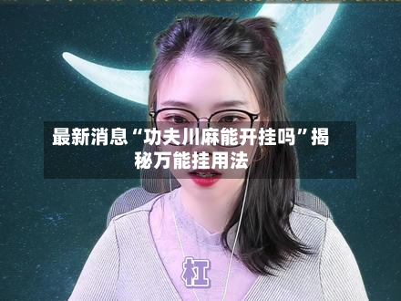最新消息“功夫川麻能开挂吗”揭秘万能挂用法-第3张图片