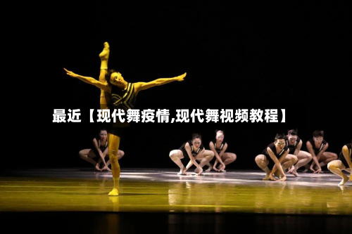 最近【现代舞疫情,现代舞视频教程】-第2张图片