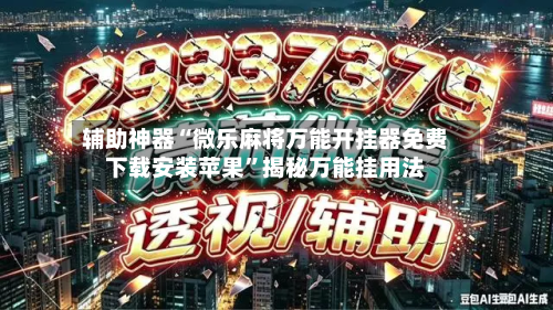 辅助神器“微乐麻将万能开挂器免费下载安装苹果	”揭秘万能挂用法-第2张图片
