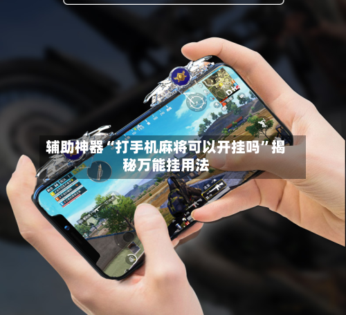 辅助神器“打手机麻将可以开挂吗”揭秘万能挂用法-第2张图片