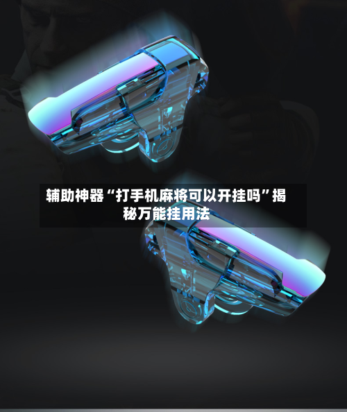 辅助神器“打手机麻将可以开挂吗”揭秘万能挂用法-第3张图片