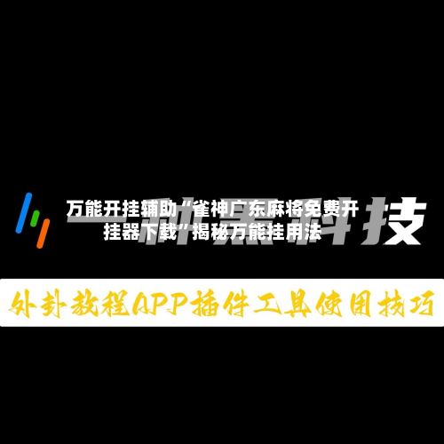 万能开挂辅助“雀神广东麻将免费开挂器下载”揭秘万能挂用法-第1张图片