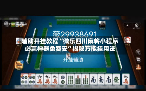 辅助开挂教程“微乐四川麻将小程序必赢神器免费安	”揭秘万能挂用法-第1张图片