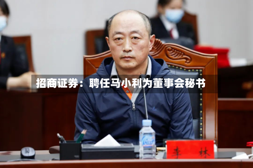 招商证券:聘任马小利为董事会秘书-第1张图片