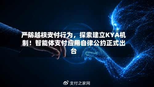 严防越权支付行为，探索建立KYA机制！智能体支付应用自律公约正式出台-第1张图片