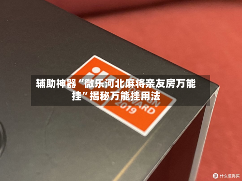 辅助神器“微乐河北麻将亲友房万能挂	”揭秘万能挂用法-第1张图片