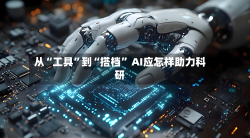 从“工具	”到“搭档” AI应怎样助力科研-第1张图片