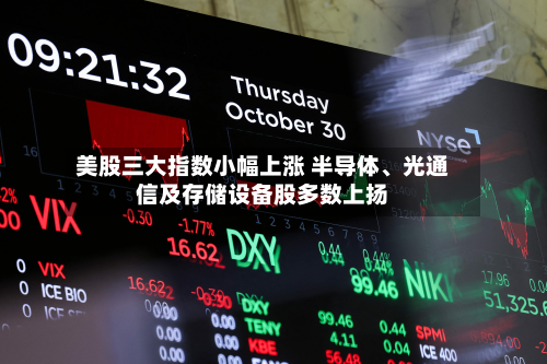 美股三大指数小幅上涨 半导体	、光通信及存储设备股多数上扬-第3张图片