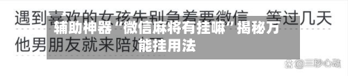 辅助神器“微信麻将有挂嘛	”揭秘万能挂用法-第2张图片