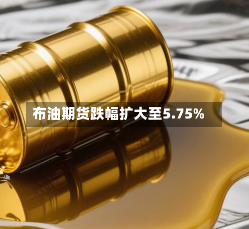 布油期货跌幅扩大至5.75%-第2张图片