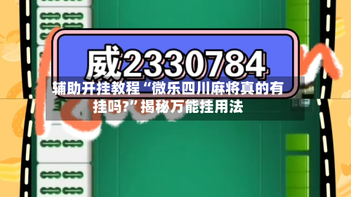 辅助开挂教程“微乐四川麻将真的有挂吗?”揭秘万能挂用法-第2张图片