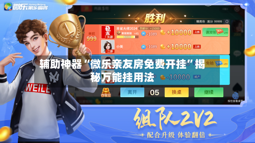 辅助神器“微乐亲友房免费开挂	”揭秘万能挂用法-第1张图片